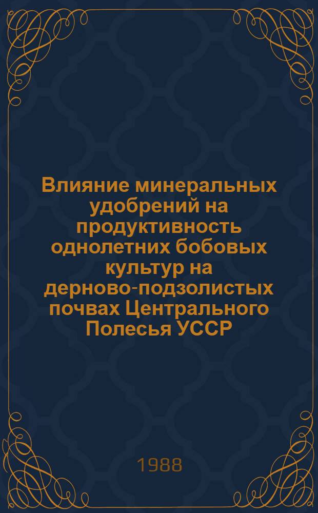 Влияние минеральных удобрений на продуктивность однолетних бобовых культур на дерново-подзолистых почвах Центрального Полесья УССР : Автореф. дис. на соиск. учен. степ. канд. с.-х. наук : (06.01.04)