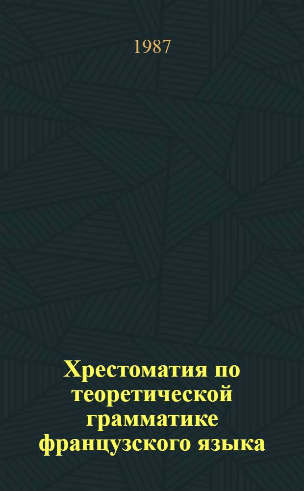 Хрестоматия по теоретической грамматике французского языка : На фр. яз. : Для пед. ин-тов по спец. 2103 "Иностр. яз."