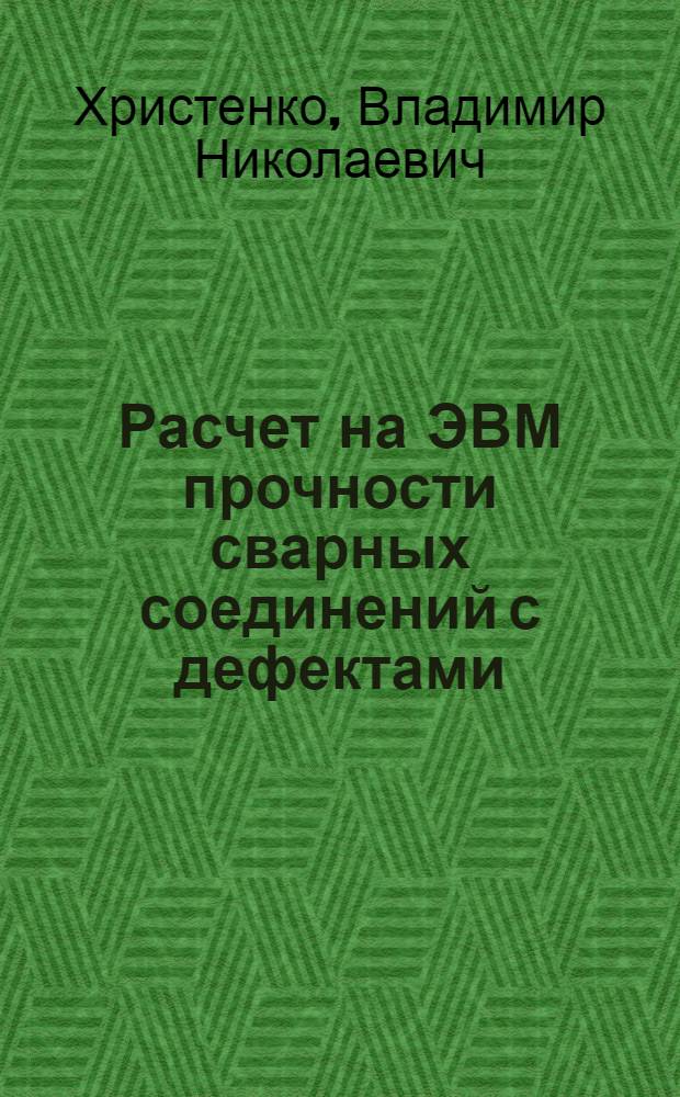 Расчет на ЭВМ прочности сварных соединений с дефектами : Учеб. пособие : Для студентов спец. 0504 и 0514
