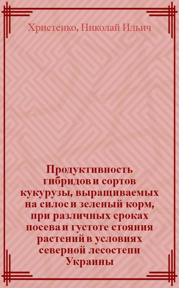 Продуктивность гибридов и сортов кукурузы, выращиваемых на силос и зеленый корм, при различных сроках посева и густоте стояния растений в условиях северной лесостепи Украины : Автореф. дис. на соиск. учен. степ. канд. с.-х. наук : (06.01.09)