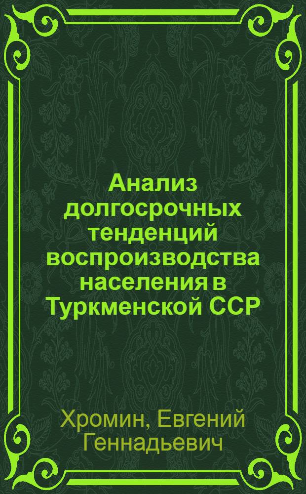Анализ долгосрочных тенденций воспроизводства населения в Туркменской ССР : Автореф. дис. на соиск. учен. степ. к. э. н