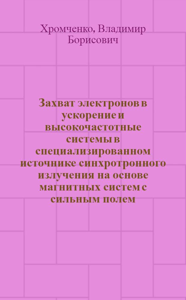 Захват электронов в ускорение и высокочастотные системы в специализированном источнике синхротронного излучения на основе магнитных систем с сильным полем : Автореф. дис. на соиск. учен. степ. к. ф.-м. н