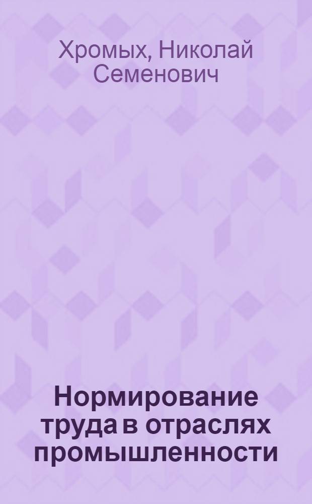Нормирование труда в отраслях промышленности : Учеб. пособие для вузов по спец. "Планир. пром-сти" и "Экономика труда"