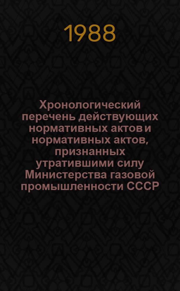 Хронологический перечень действующих нормативных актов и нормативных актов, признанных утратившими силу Министерства газовой промышленности СССР