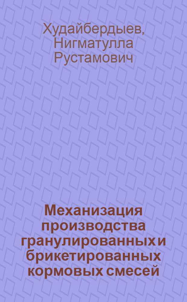 Механизация производства гранулированных и брикетированных кормовых смесей : (Текст лекции для студентов спец. 1509 "Механизация сел. хоз-ва")