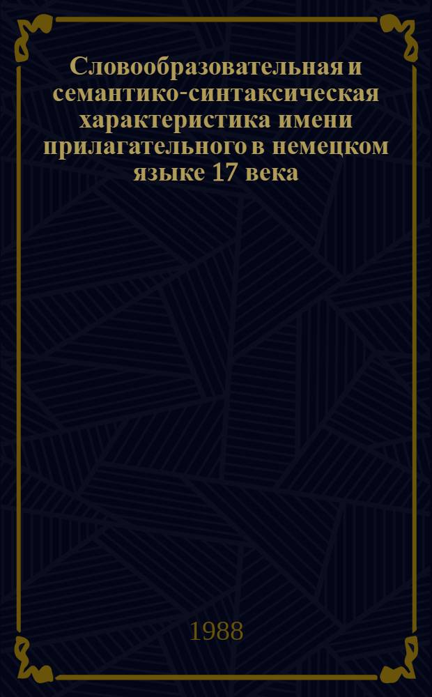 Словообразовательная и семантико-синтаксическая характеристика имени прилагательного в немецком языке 17 века : Автореф. дис. на соиск. учен. степ. канд. филол. наук : (10.02.04)