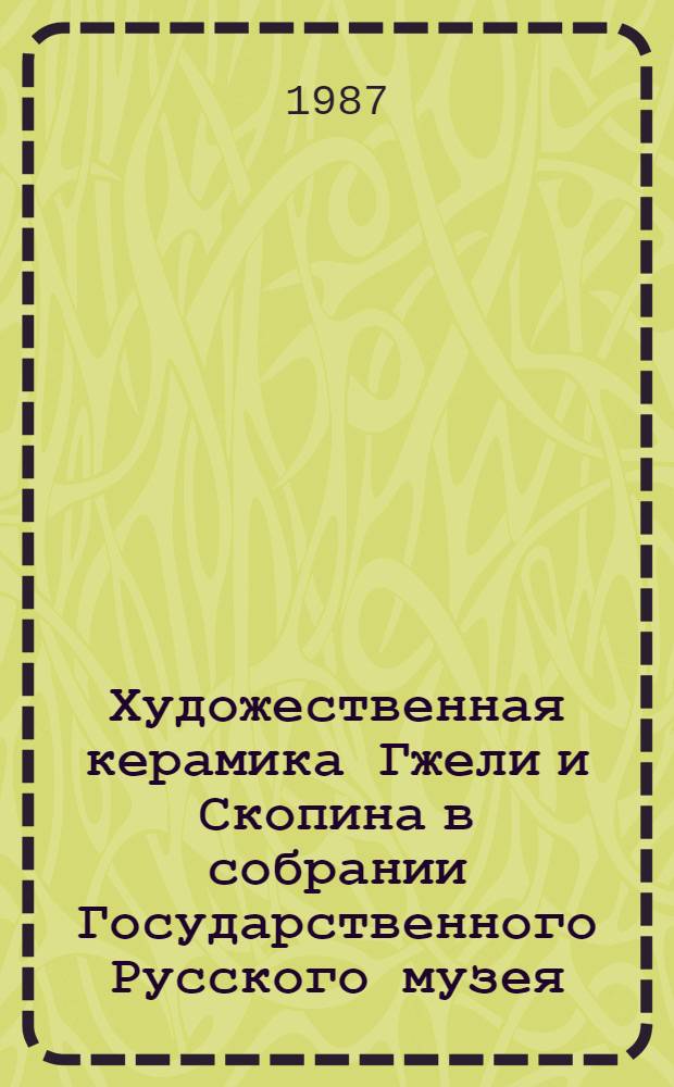 Художественная керамика Гжели и Скопина в собрании Государственного Русского музея : Каталог