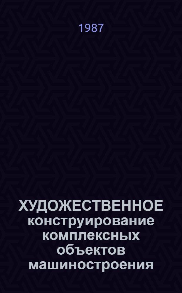 ХУДОЖЕСТВЕННОЕ конструирование комплексных объектов машиностроения : Метод. рекомендации