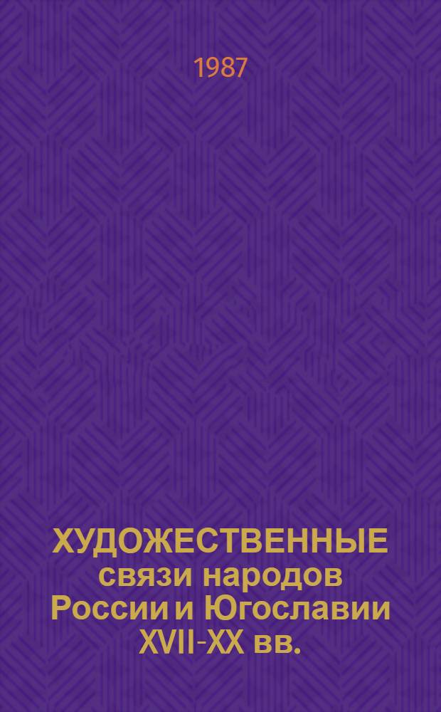ХУДОЖЕСТВЕННЫЕ связи народов России и Югославии XVII-XX вв. : Сб. ст.