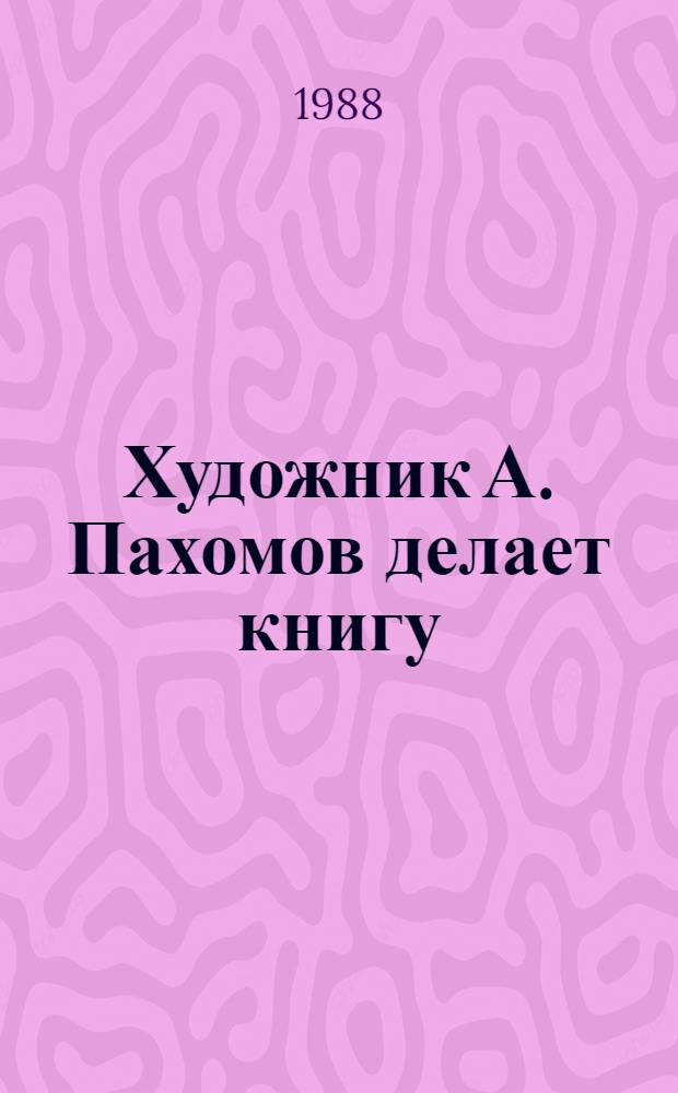 Художник А. Пахомов делает книгу : Л. Будогоская. Как Саньку в очаг привели : Кн. воспроизвед. по изд., выпущ. в свет изд-вом "Мол. гвардия" в 1933 г. в Ленинграде