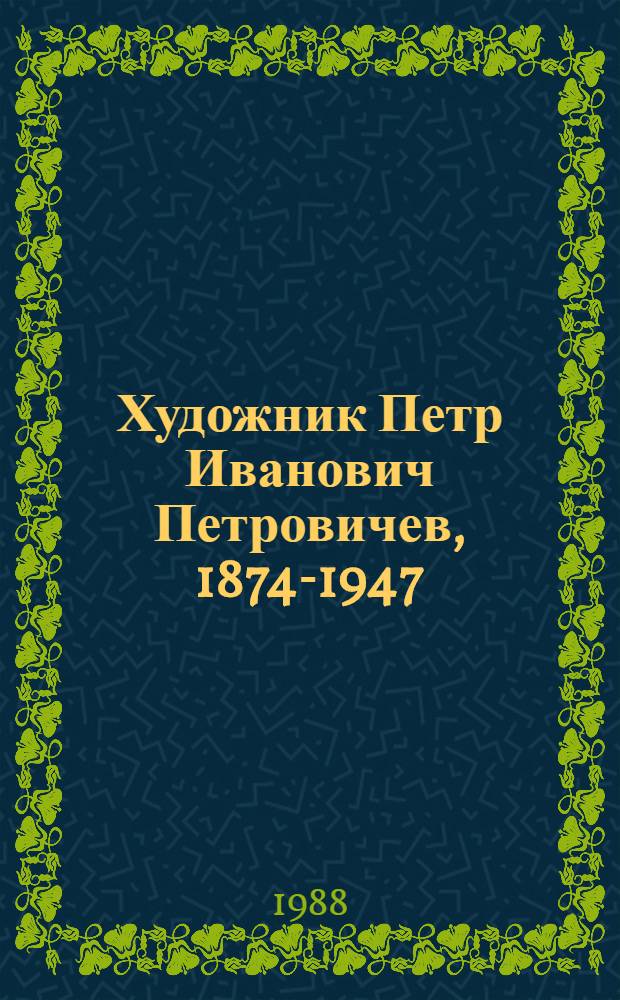 Художник Петр Иванович Петровичев, 1874-1947 : Сб. материалов и кат. выст