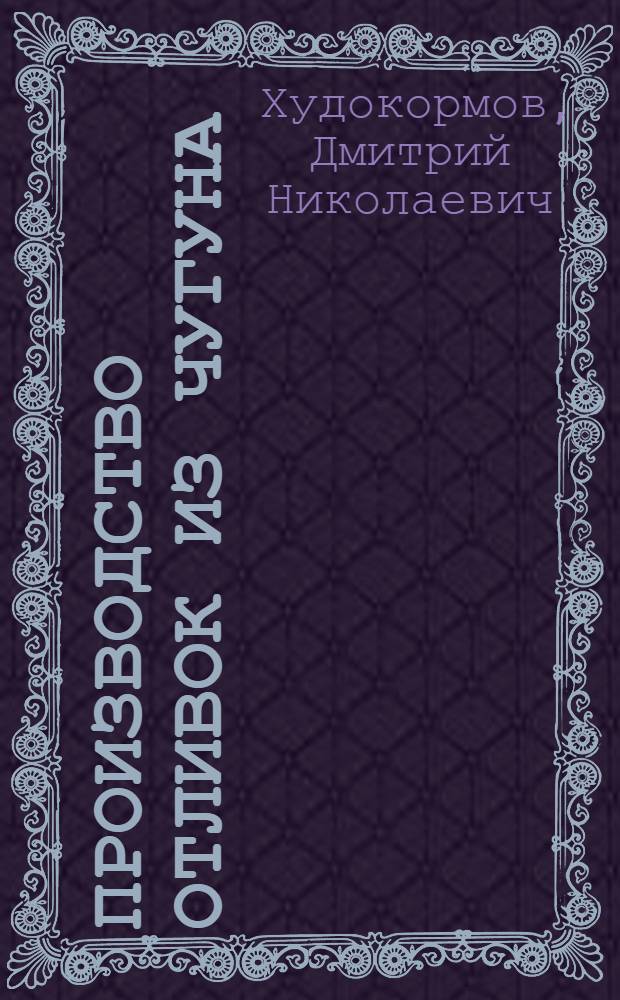 Производство отливок из чугуна : Учеб. пособие для студентов вузов по спец. "Литейн. пр-во чер. и цв. металлов и сплавов"