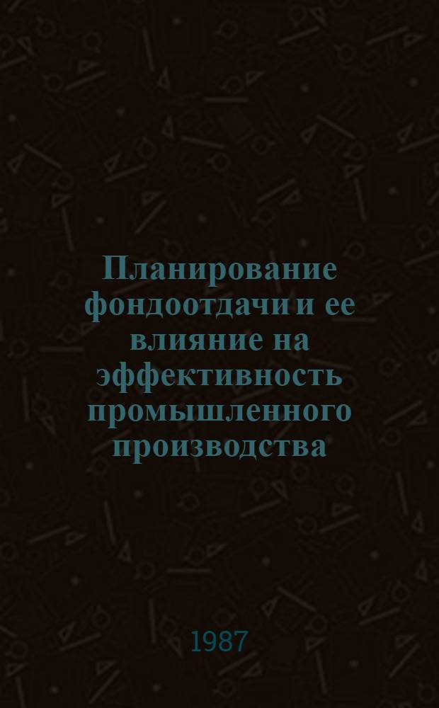 Планирование фондоотдачи и ее влияние на эффективность промышленного производства : (На прим. турбостроения) : Автореф. дис. на соиск. учен. степ. к. э. н