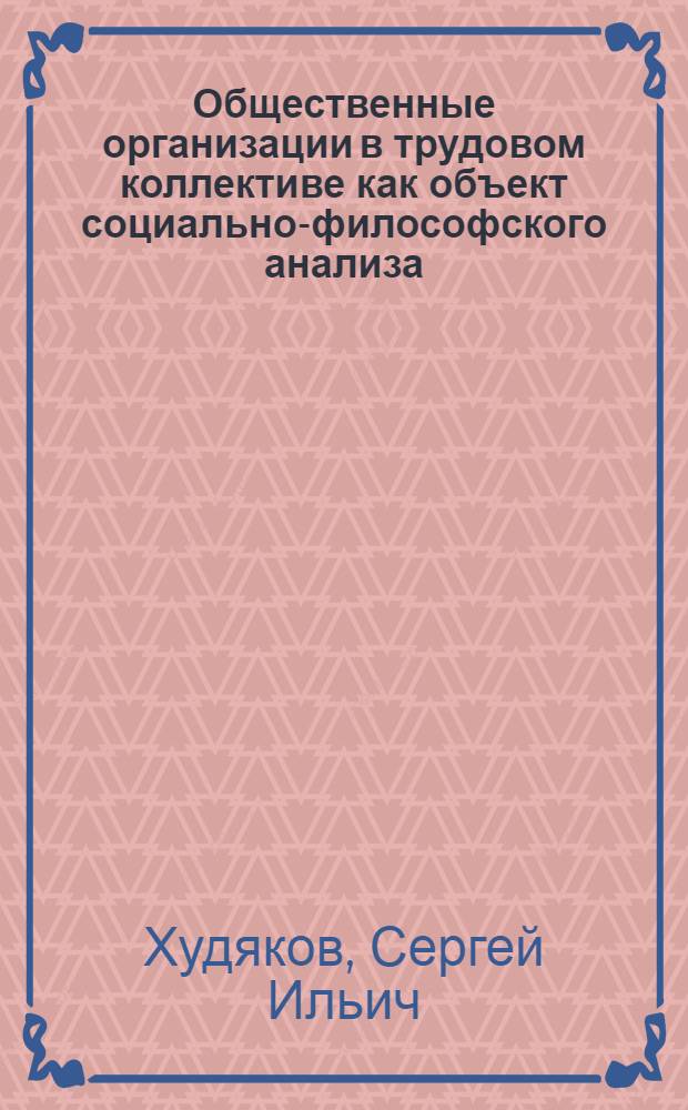 Общественные организации в трудовом коллективе как объект социально-философского анализа : Автореф. дис. на соиск. учен. степ. канд. филос. наук : (09.00.01)