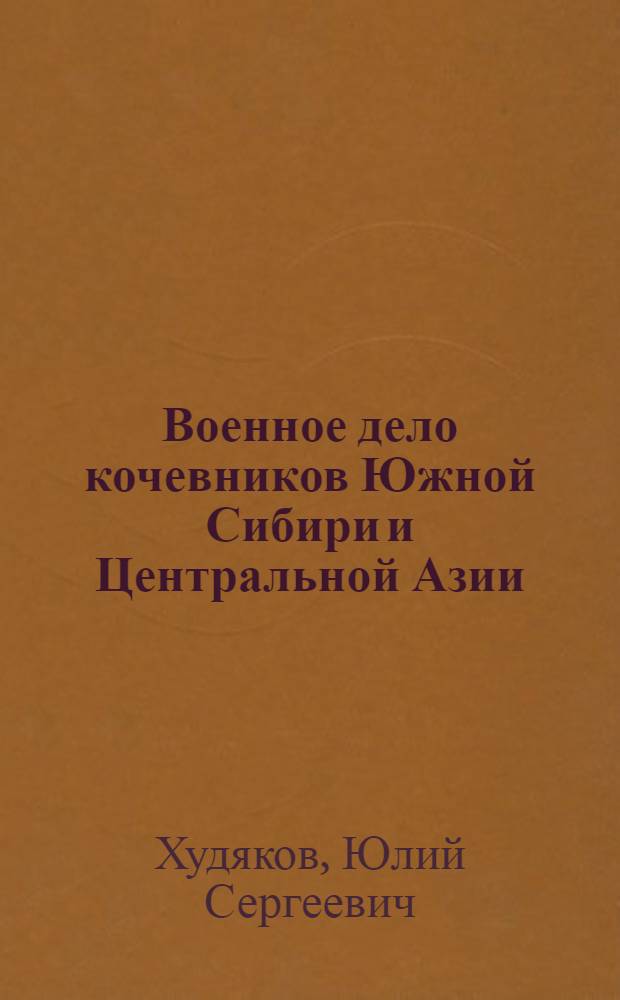 Военное дело кочевников Южной Сибири и Центральной Азии : (II в. до н. э. - X в. н. э.) : Автореф. дис. на соиск. учен. степ. д-ра ист. наук : (07.00.06)