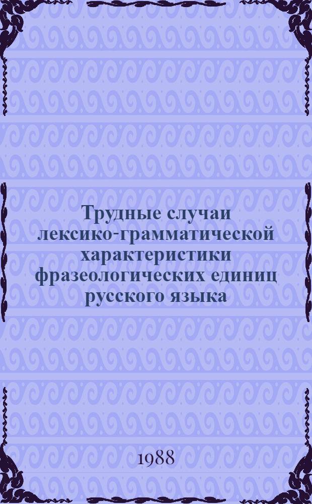 Трудные случаи лексико-грамматической характеристики фразеологических единиц русского языка : Автореф. дис. на соиск. учен. степ. канд. филол. наук : (10.02.01)