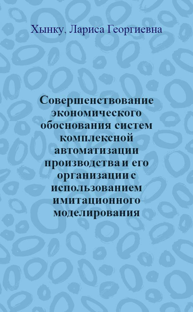 Совершенствование экономического обоснования систем комплексной автоматизации производства и его организации с использованием имитационного моделирования : Автореф. дис. на соиск. учен. степ. канд. экон. наук : (08.00.13)