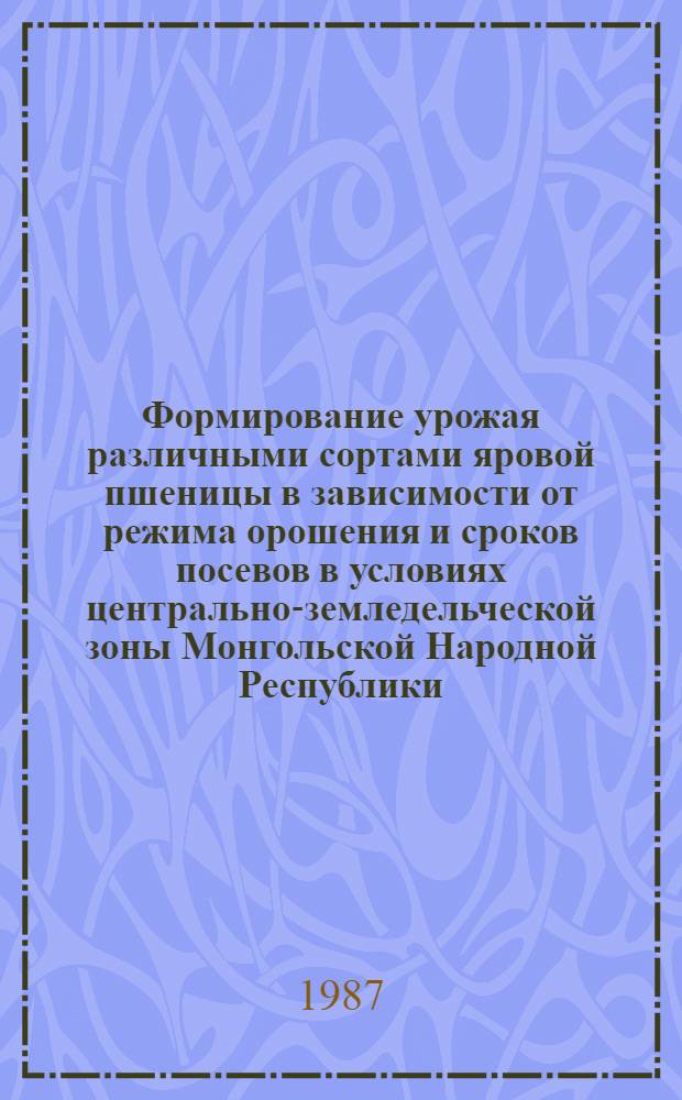 Формирование урожая различными сортами яровой пшеницы в зависимости от режима орошения и сроков посевов в условиях центрально-земледельческой зоны Монгольской Народной Республики : Автореф. дис. на соиск. учен. степ. канд. с.-х. наук : (06.01.09; 06.01.02)