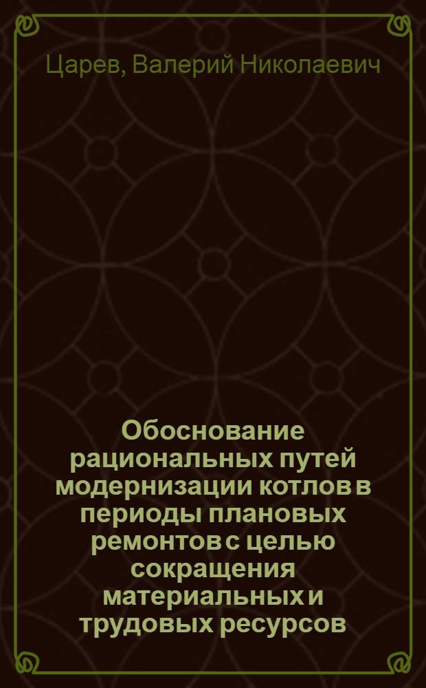Обоснование рациональных путей модернизации котлов в периоды плановых ремонтов с целью сокращения материальных и трудовых ресурсов : Автореф. дис. на соиск. учен. степ. к. т. н