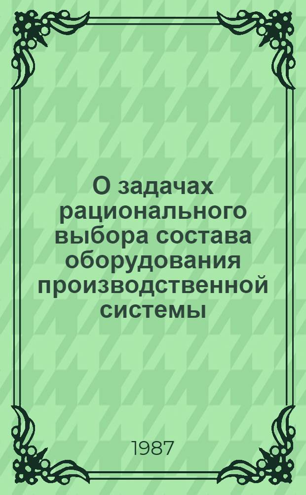 О задачах рационального выбора состава оборудования производственной системы