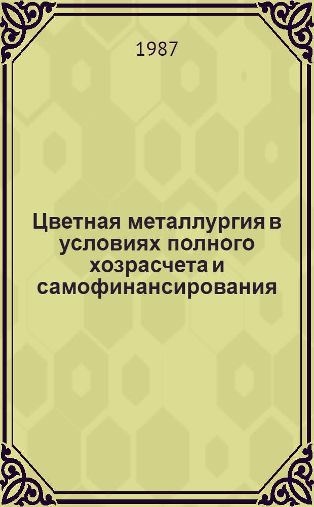 Цветная металлургия в условиях полного хозрасчета и самофинансирования : (Материалы в помощь руководителям предприятий отрасли)