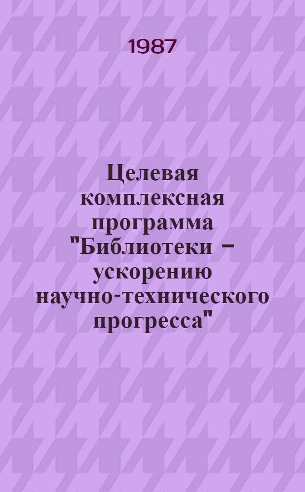 Целевая комплексная программа "Библиотеки - ускорению научно-технического прогресса" : Метод. рекомендации по сост