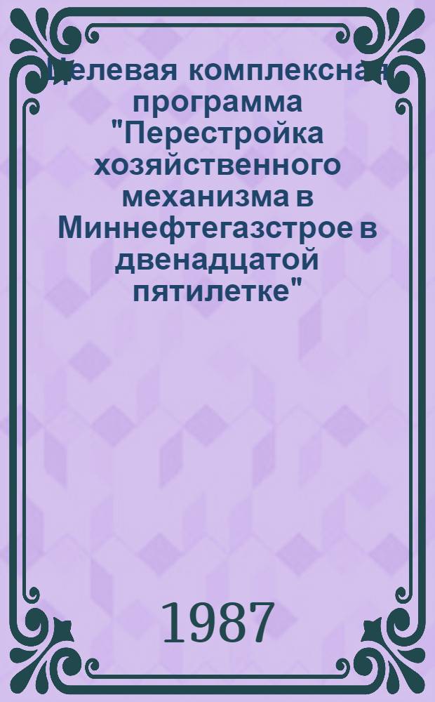 Целевая комплексная программа "Перестройка хозяйственного механизма в Миннефтегазстрое в двенадцатой пятилетке"