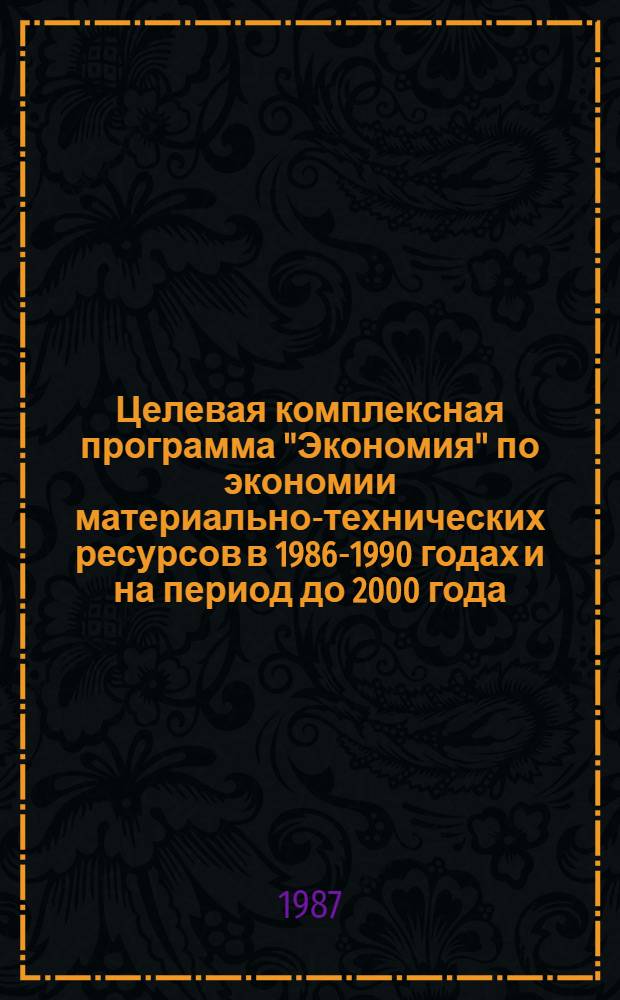 Целевая комплексная программа "Экономия" по экономии материально-технических ресурсов в 1986-1990 годах и на период до 2000 года : Утв. Мингео СССР 25.12.86