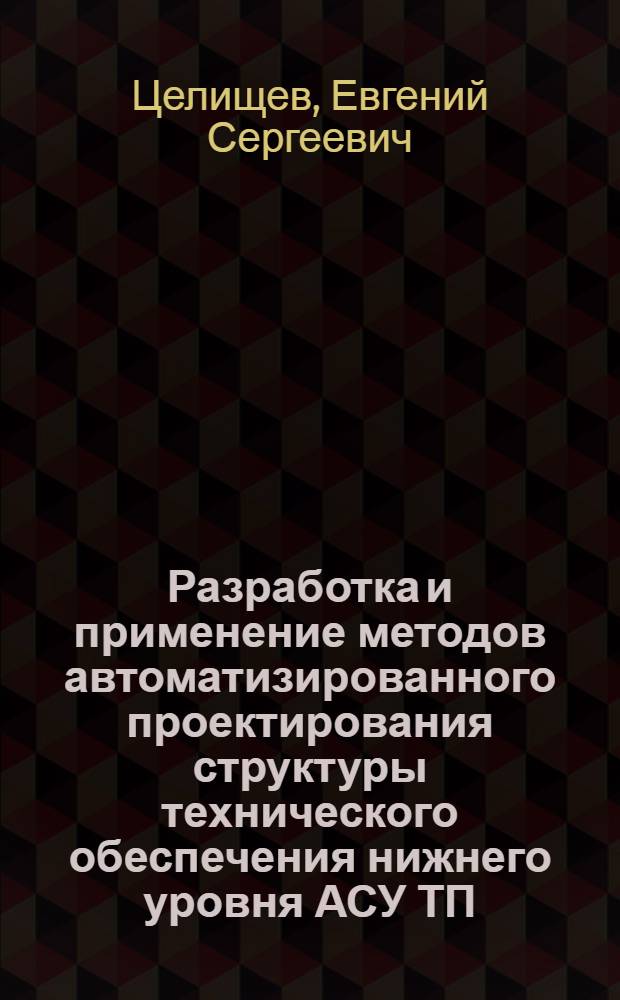 Разработка и применение методов автоматизированного проектирования структуры технического обеспечения нижнего уровня АСУ ТП : Автореф. дис. на соиск. учен. степ. канд. техн. наук : (05.13.07; 05.13.12)