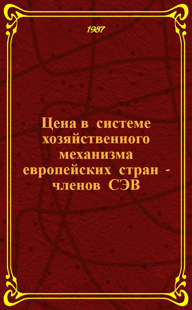 Цена в системе хозяйственного механизма европейских стран - членов СЭВ : (Сб. науч. тр.)