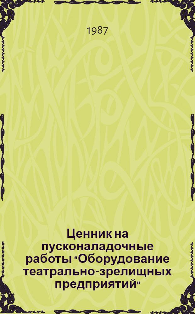 Ценник на пусконаладочные работы "Оборудование театрально-зрелищных предприятий" : Утв. М-вом культуры СССР 11.03.84 : Срок введ. в действие 01.04.87