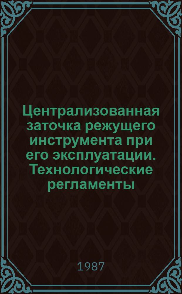Централизованная заточка режущего инструмента при его эксплуатации. Технологические регламенты : Метод. рекомендации