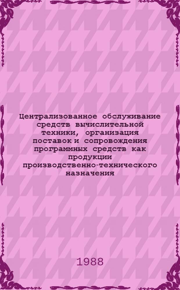 Централизованное обслуживание средств вычислительной техники, организация поставок и сопровождения программных средств как продукции производственно-технического назначения : Тез. докл. обл. межотрасл. семинара (нояб. 1988 г.)
