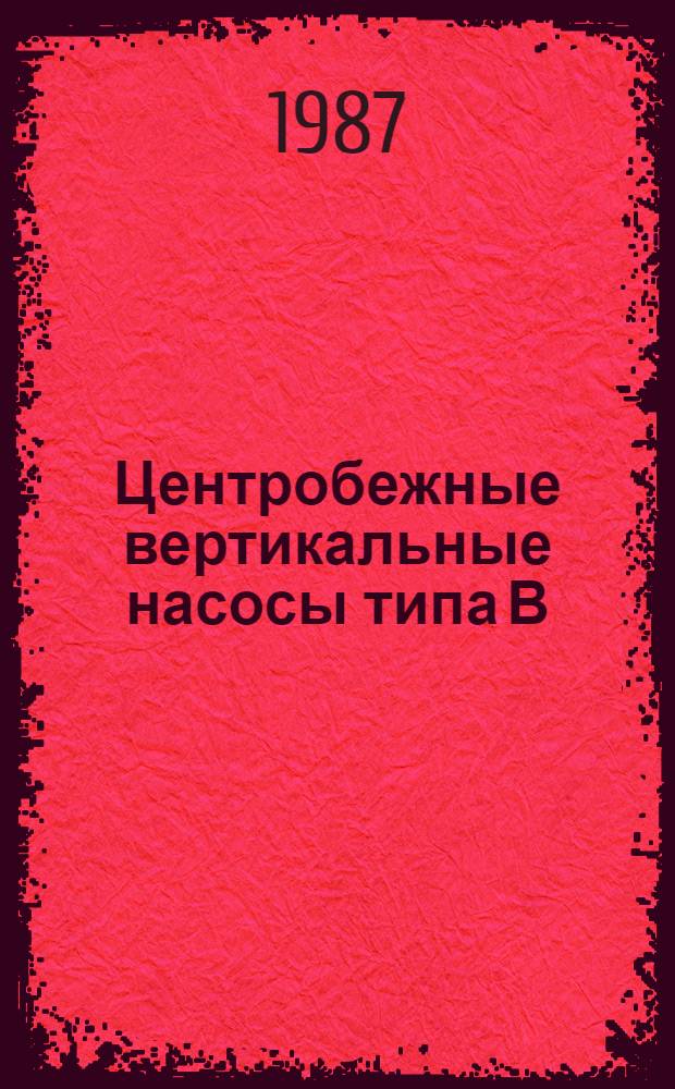 Центробежные вертикальные насосы типа В : Каталог : Срок ввода в действие - IV кв. 1987 г