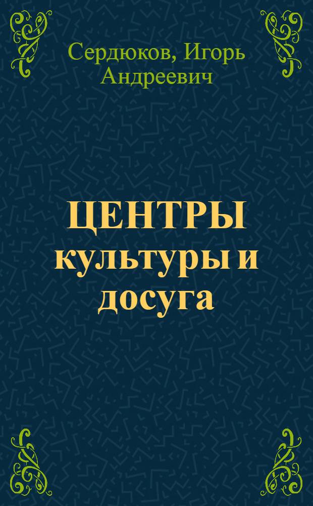 ЦЕНТРЫ культуры и досуга : (Проектирование и стр-во)