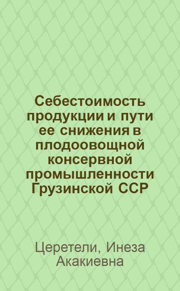 Себестоимость продукции и пути ее снижения в плодоовощной консервной промышленности Грузинской ССР : Автореф. дис. на соиск. учен. степ. канд. экон. наук : (08.00.21)