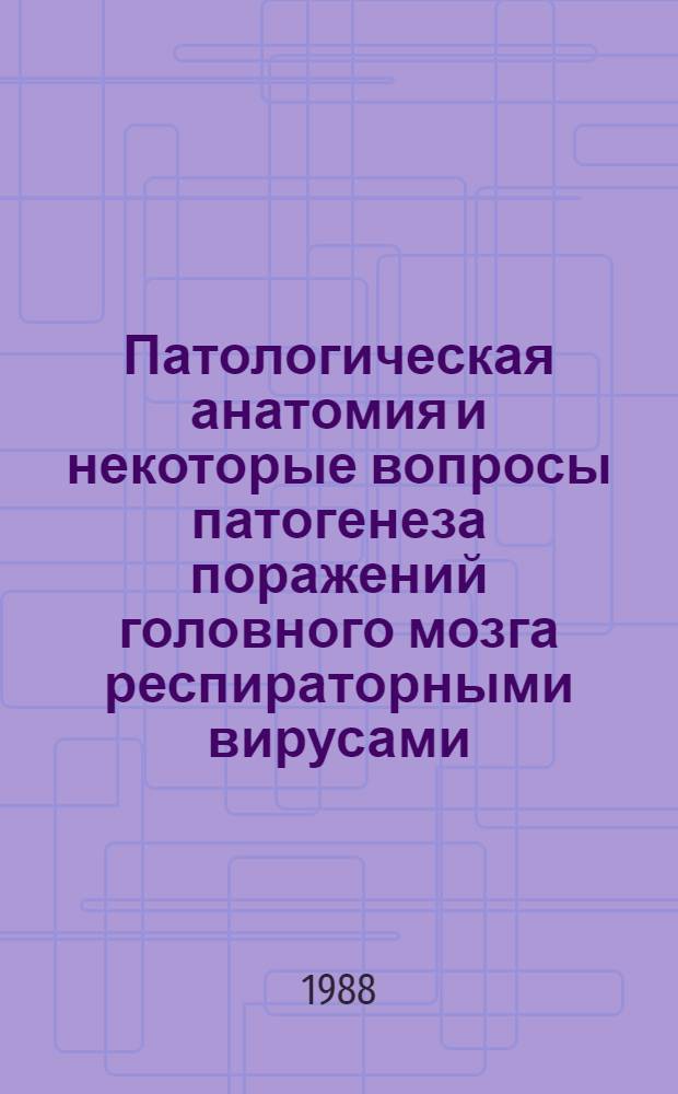 Патологическая анатомия и некоторые вопросы патогенеза поражений головного мозга респираторными вирусами : Автореф. дис. на соиск. учен. степ. д-ра мед. наук : (14.00.15)