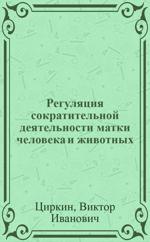 Регуляция сократительной деятельности матки человека и животных : Автореф. дис. на соиск. учен. степ. д-ра мед. наук : (14.00.17)