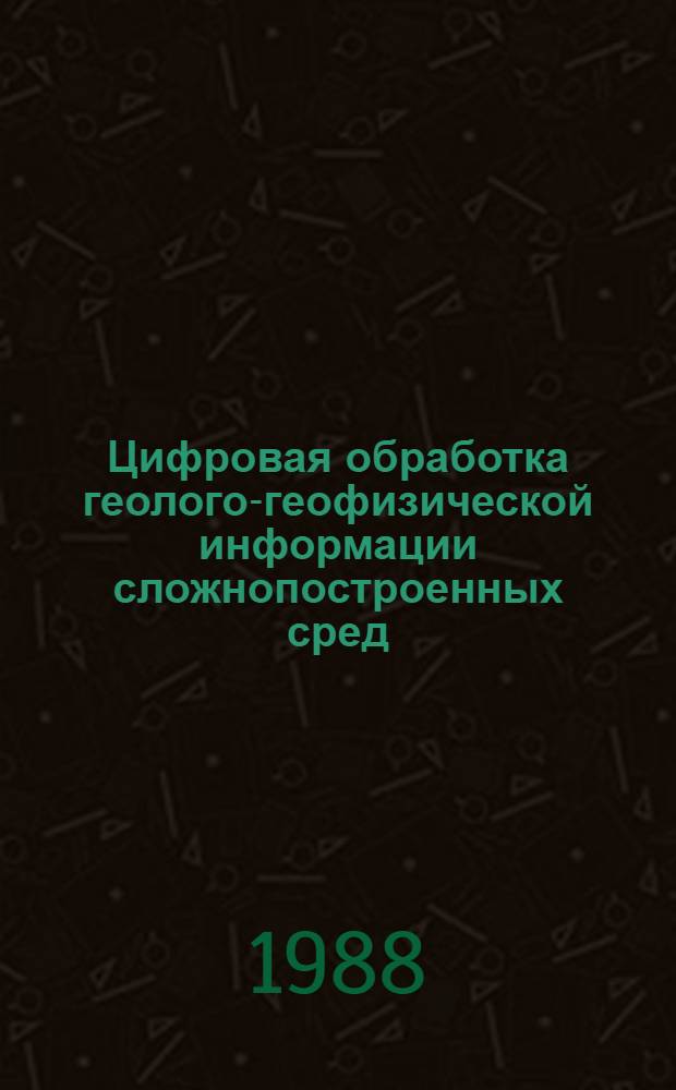 Цифровая обработка геолого-геофизической информации сложнопостроенных сред : (На прим. Прикасп. впадины) : Темат. сб
