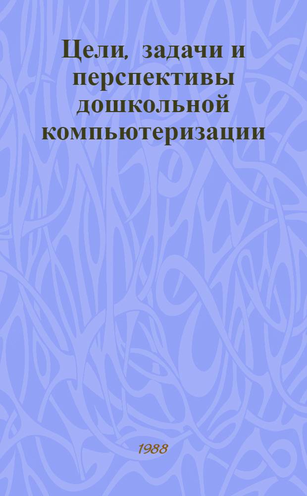 Цели, задачи и перспективы дошкольной компьютеризации : Для учащихся пед. уч-щ по спец. "Воспитание в дошк. учреждениях"