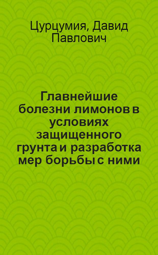 Главнейшие болезни лимонов в условиях защищенного грунта и разработка мер борьбы с ними : Автореф. дис. на соиск. учен. степ. канд. с.-х. наук : (06.01.11)