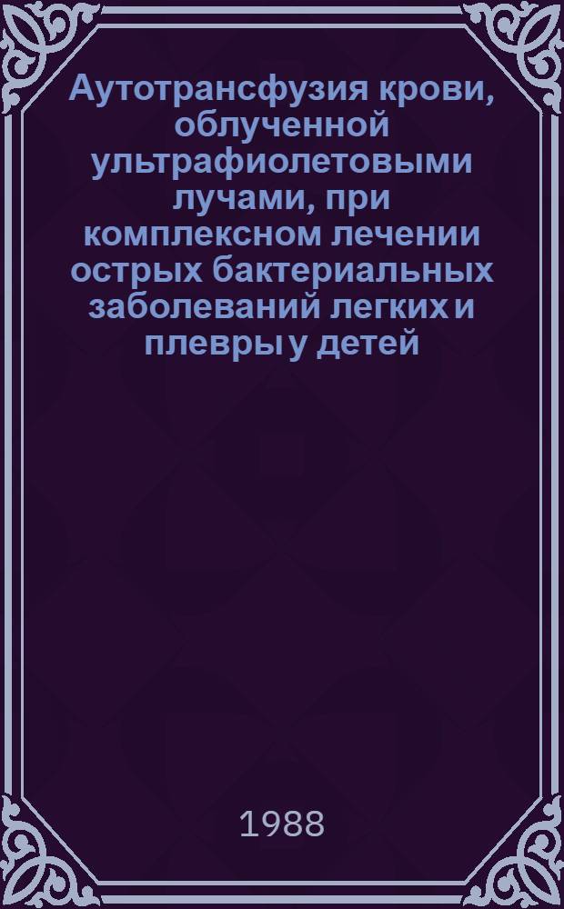 Аутотрансфузия крови, облученной ультрафиолетовыми лучами, при комплексном лечении острых бактериальных заболеваний легких и плевры у детей : Автореф. дис. на соиск. учен. степ. канд. мед. наук : (14.00.09)