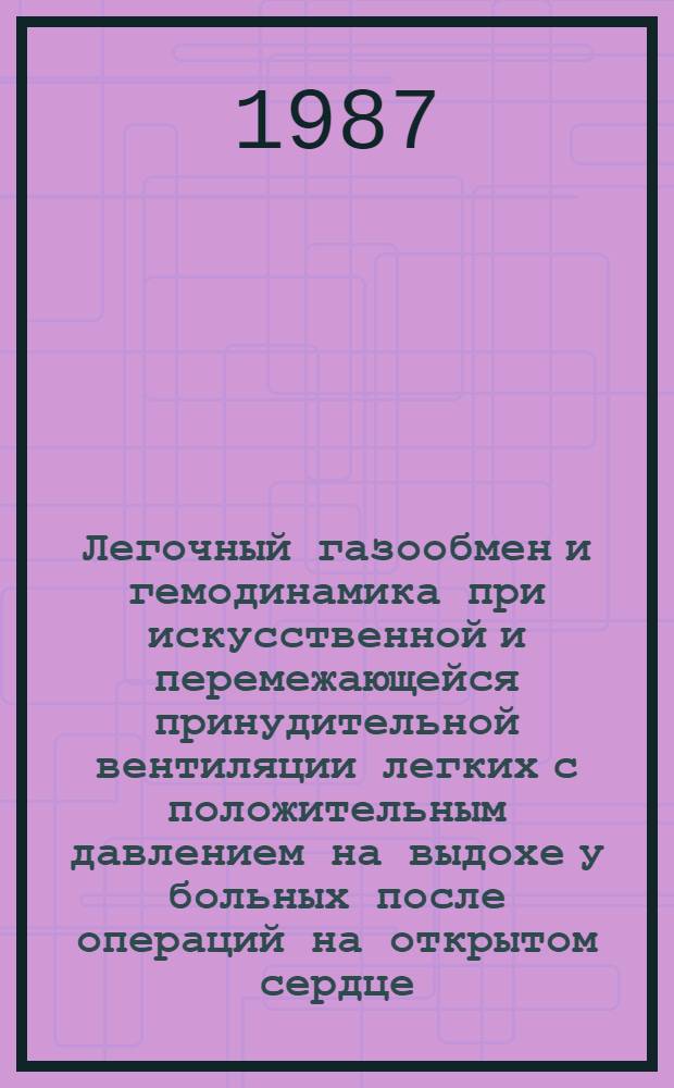 Легочный газообмен и гемодинамика при искусственной и перемежающейся принудительной вентиляции легких с положительным давлением на выдохе у больных после операций на открытом сердце : Автореф. дис. на соиск. учен. степ. д-ра мед. наук : (14.00.37)