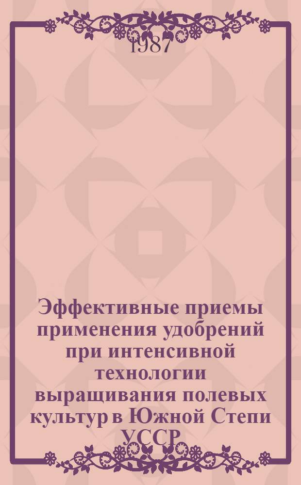 Эффективные приемы применения удобрений при интенсивной технологии выращивания полевых культур в Южной Степи УССР : Учеб. пособие для вузов по агр. спец.