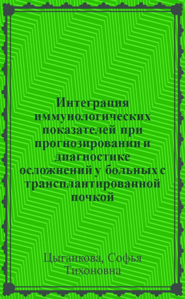 Интеграция иммунологических показателей при прогнозировании и диагностике осложнений у больных с трансплантированной почкой : Автореф. дис. на соиск. учен. степ. д-ра мед. наук : (14.00.41)