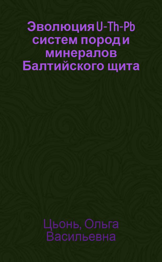 Эволюция U-Th-Pb систем пород и минералов Балтийского щита : Автореф. дис. на соиск. учен. степ. канд. геол.-минерал. наук : (04.00.02)