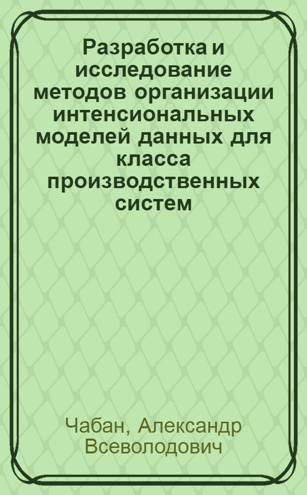 Разработка и исследование методов организации интенсиональных моделей данных для класса производственных систем : Автореф. дис. на соиск. учен. степ. канд. техн. наук : (05.13.01)