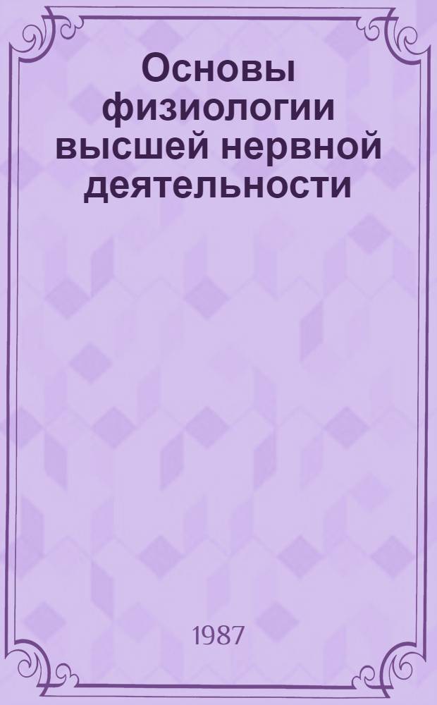 Основы физиологии высшей нервной деятельности : Учеб. пособие для биол. и филос. спец. вузов