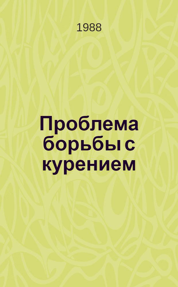 Проблема борьбы с курением : (Стеногр. выступления на всесоюз. семинаре "Антиалкогол., антинаркот. пропаганда: опыт, проблемы, перспективы" 21.04.88)