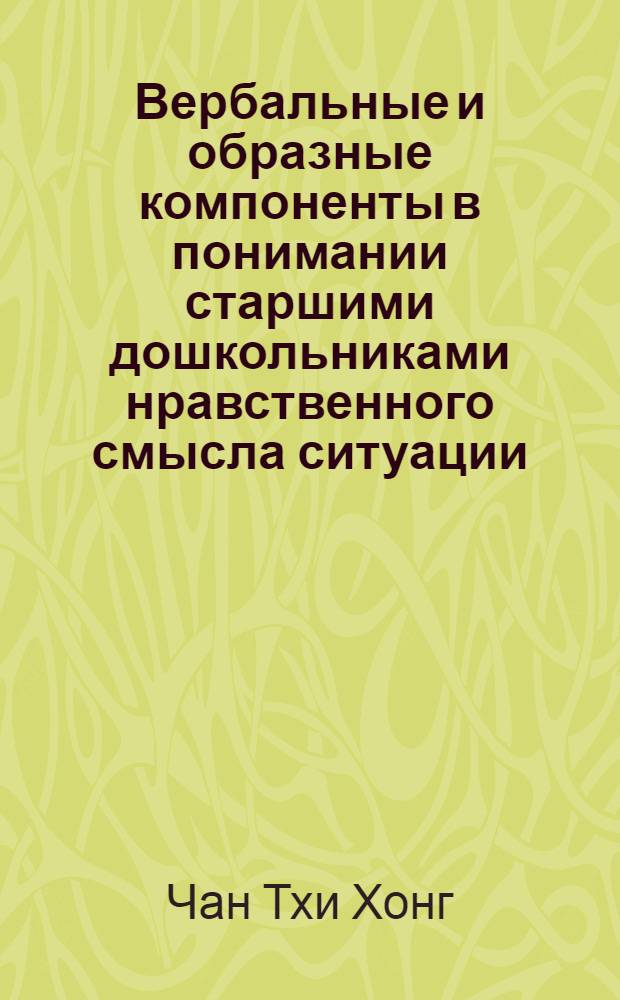 Вербальные и образные компоненты в понимании старшими дошкольниками нравственного смысла ситуации : Автореф. дис. на соиск. учен. степ. канд. психол. наук : (19.00.07)